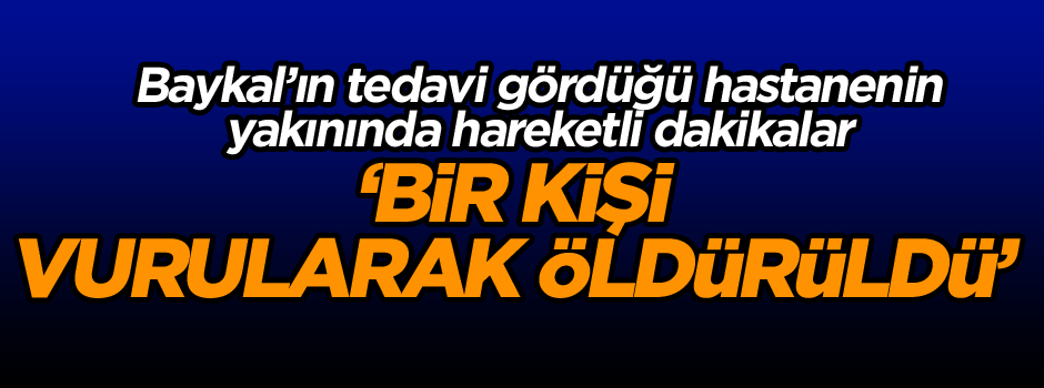 Baykal’ın tedavi gördüğü hastanenin yakınında… Bir kişi vurularak öldürüldü