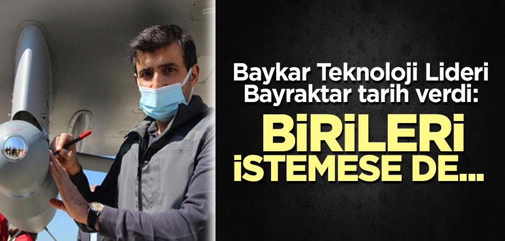 Baykar Teknoloji Lideri Bayraktar tarih verdi: Birileri istemese de...