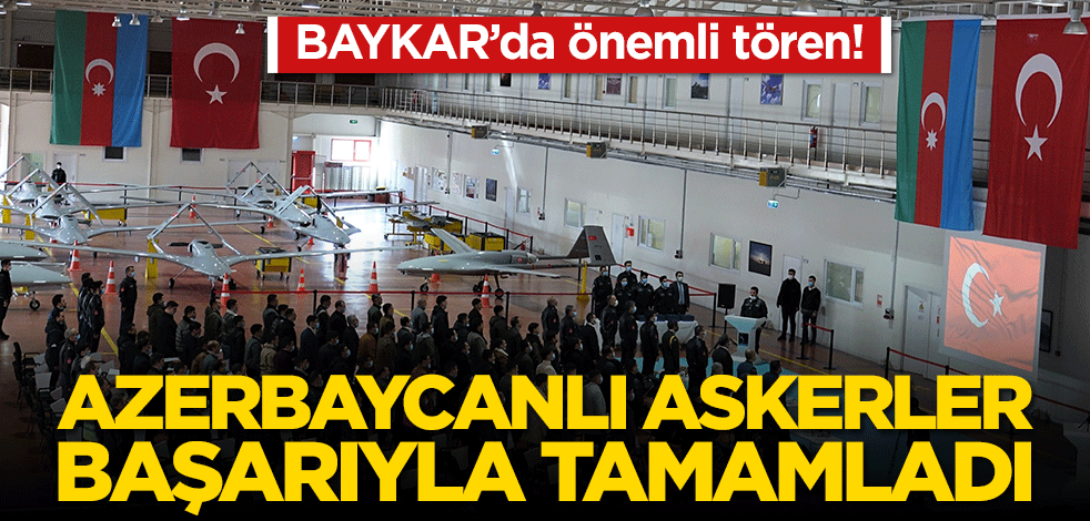 Baykar'da önemli tören! Azerbaycanlı askerler başarıyla tamamladı