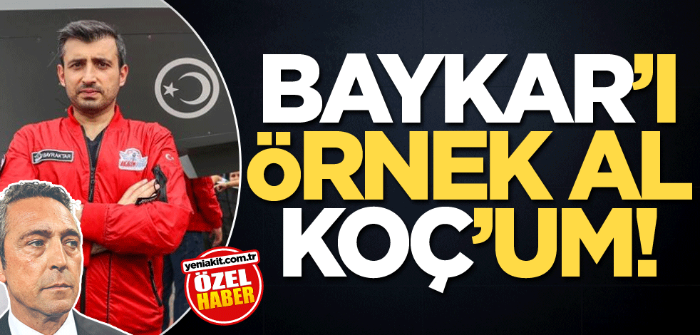 Baykar’ı örnek al, Koç’um!