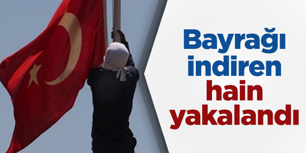 Bayrağı indiren hain yakalandı