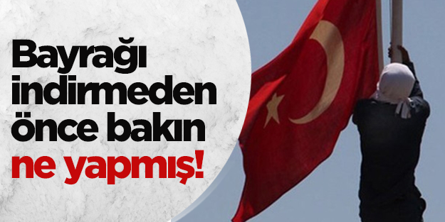 Bayrağı indirmeden önce prova yapmış!
