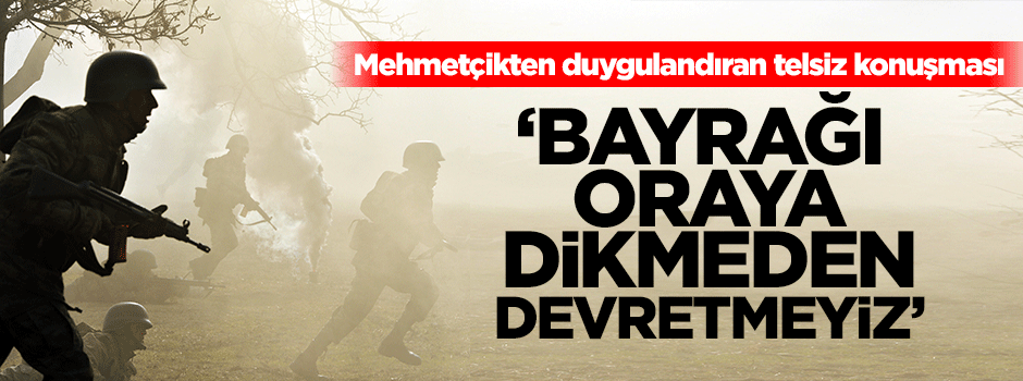 'Bayrağı oraya dikmeden nöbeti devretmeyiz'
