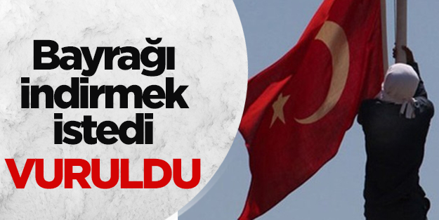 Bayrak indirmek isteyen şahıs bacağından vuruldu