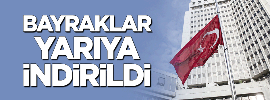 Bayraklar yarıya indirildi
