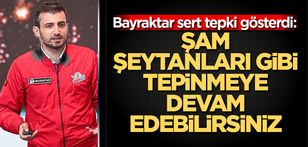 Bayraktar sert tepki gösterdi: Şam şeytanları gibi tepinmeye devam edebilirsiniz