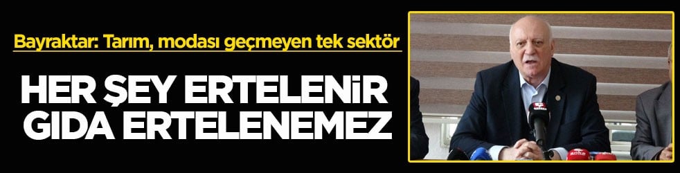 Bayraktar: Tarım, modası geçmeyen tek sektör! Her şey ertelenir gıda ertelenemez