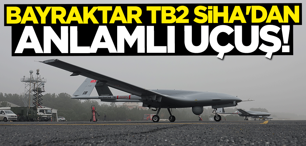 Bayraktar TB2 SİHA'dan anlamlı uçuş!