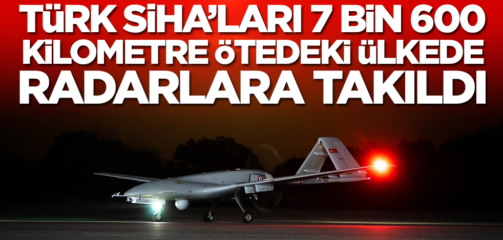 Bayraktar TB2 SİHA'lar 7 bin 600 kilometre ötedeki ülkede radarlara takıldı