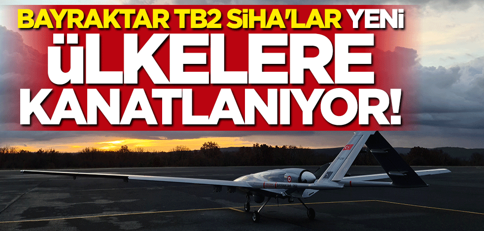 "Bayraktar TB2 SİHA"lar yeni ülkelere kanatlanıyor!