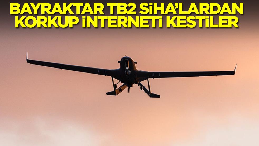 Bayraktar TB2 SİHA'lardan korkup interneti kestiler