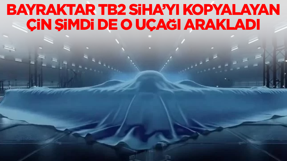 Bayraktar TB2 SİHA'yı kopyalayan Çin şimdi de o uçağı arakladı