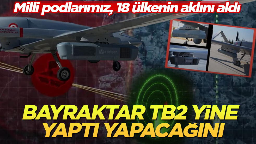 Bayraktar TB2 yine yaptı yapacağını! Milli podlarımız, 18 ülkenin aklını aldı