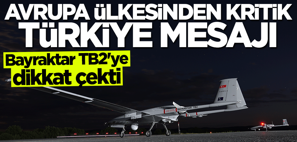 Bayraktar TB2'ye dikkat çekti... Avrupa ülkesinden kritik Türkiye mesajı