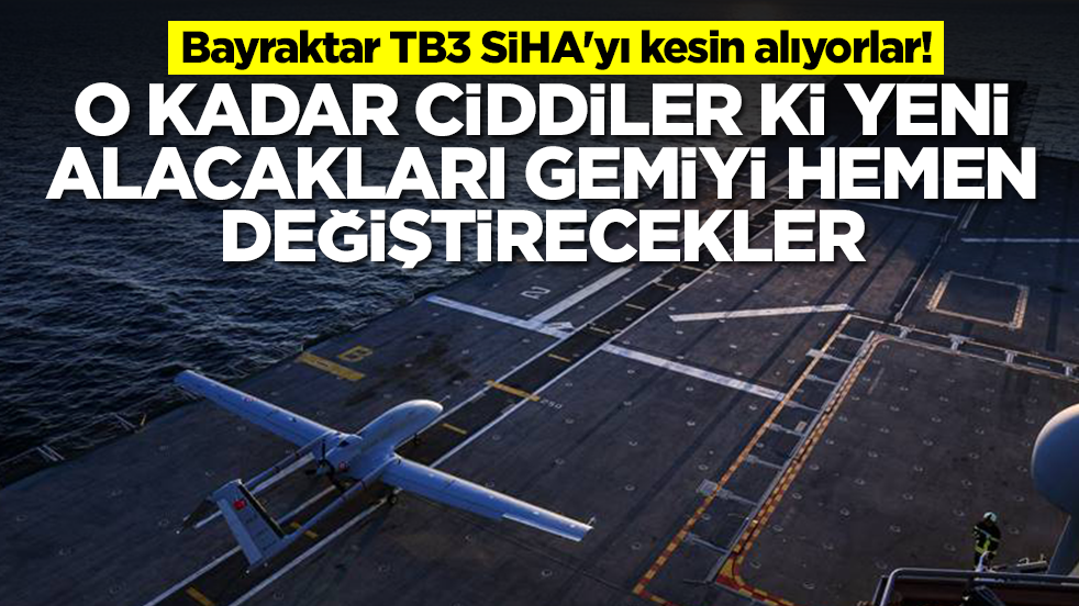 Bayraktar TB3 SİHA'yı kesin alıyorlar: O kadar ciddiler ki yeni alacakları gemiyi hemen değiştirecekler