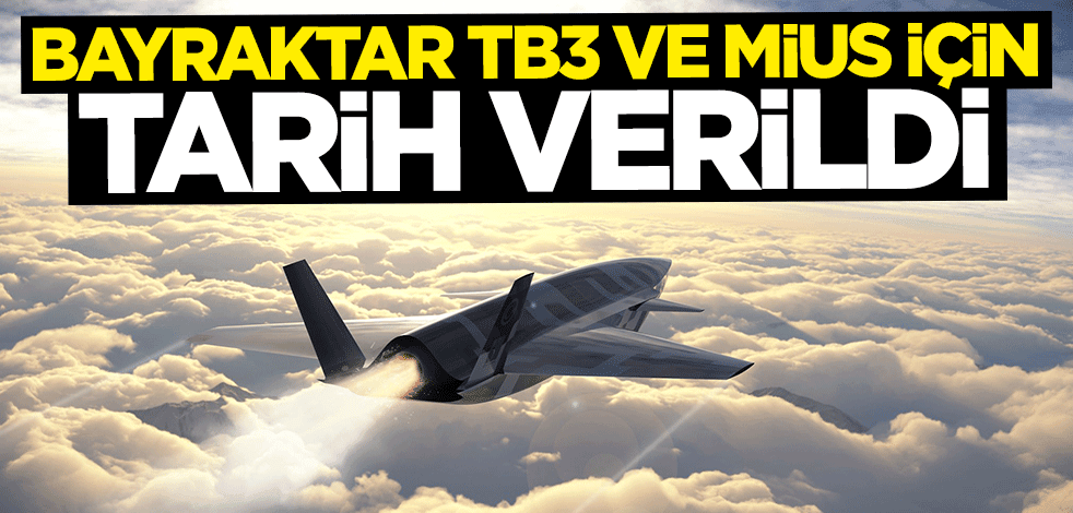 Bayraktar TB3 ve MİUS için tarih verildi