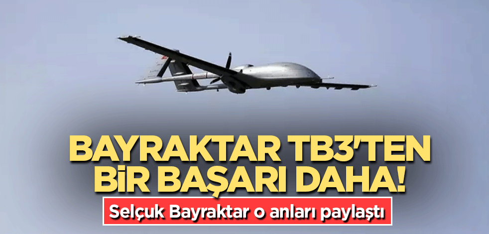 Bayraktar TB3'ten bir başarı daha! Selçuk Bayraktar o anları paylaştı