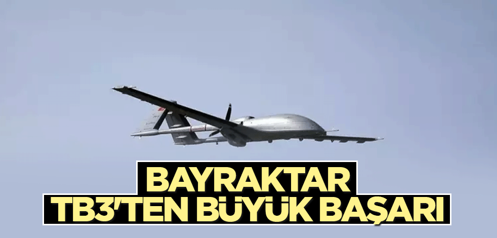 Bayraktar TB3'ten büyük başarı