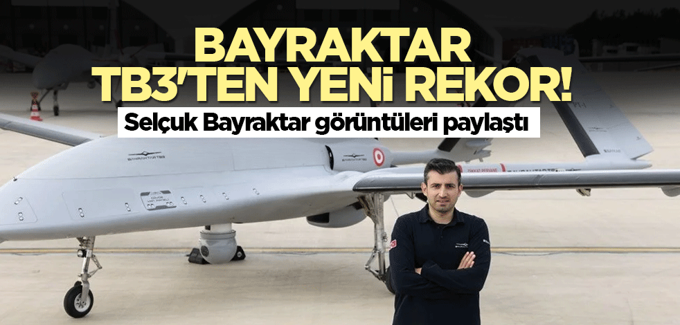 Bayraktar TB3'ten yeni rekor! Selçuk Bayraktar görüntüleri paylaştı