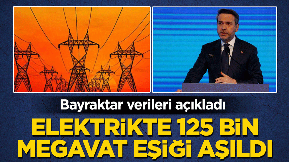 Bayraktar verileri açıkladı: Elektrikte 125 bin megavat eşiği aşıldı