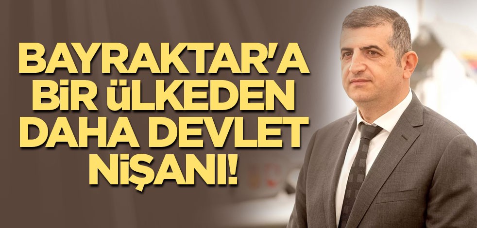 Bayraktar'a bir ülkeden daha devlet nişanı!