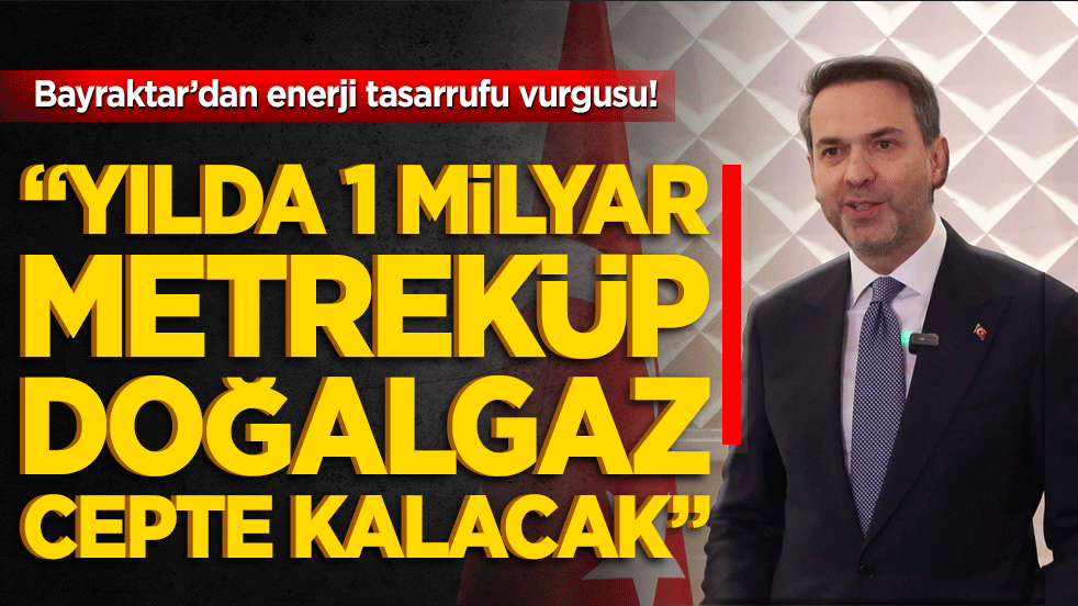 Bayraktar’dan enerji tasarrufu vurgusu! “Yılda 1 milyar metreküp doğalgaz cepte kalacak”