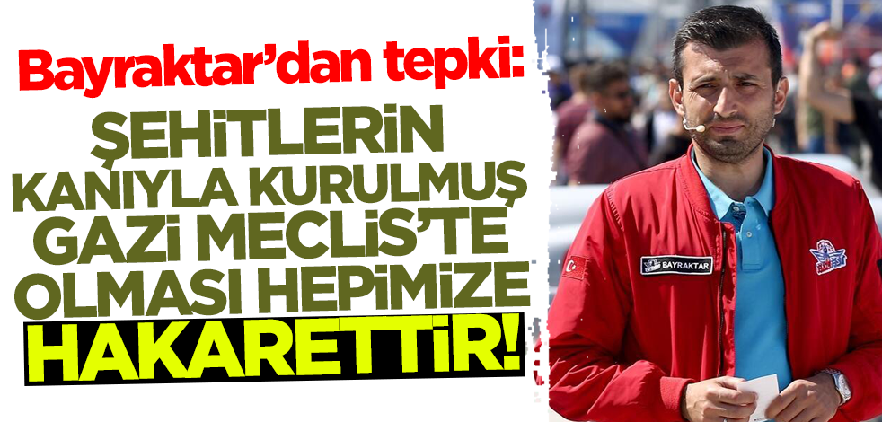 Bayraktar'dan İYİ Partili Lütfü Türkkan tepkisi: Şehitlerin kanıyla kurulmuş Gazi Meclis'te olması hepimize hakarettir
