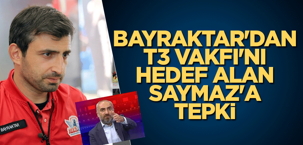 Bayraktar'dan T3 Vakfı'nı hedef alan Saymaz'a tepki