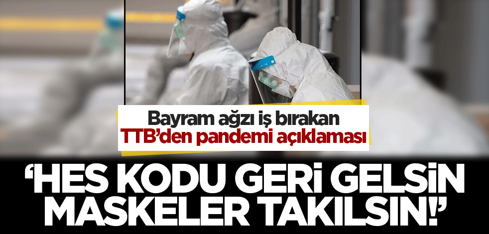 Bayram ağzı iş bırakan TTB'den pandemi açıklaması! 'HES kodu, maske geri gelsin'