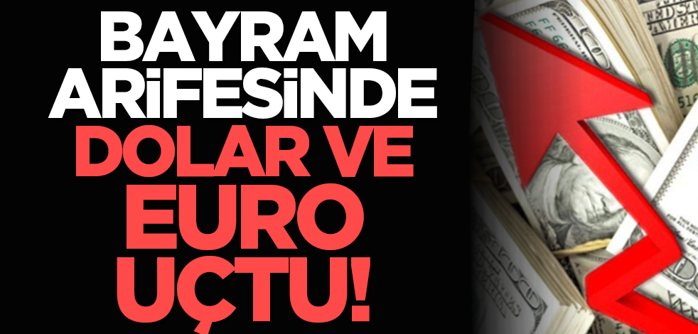 Bayram Arifesinde Dolar ve Euro Uçtu!