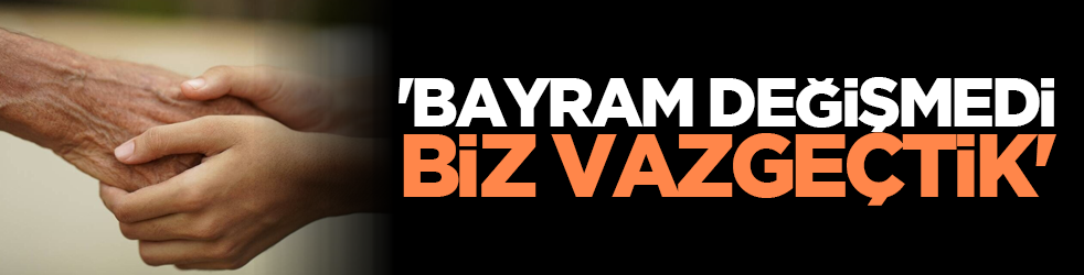 'Bayram değişmedi, biz vazgeçtik'