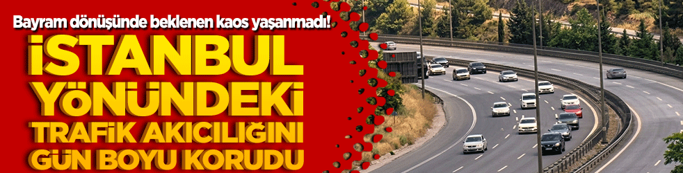 Bayram dönüşünde beklenen kaos yaşanmadı! İstanbul yönündeki trafik akıcılığını gün boyu korudu