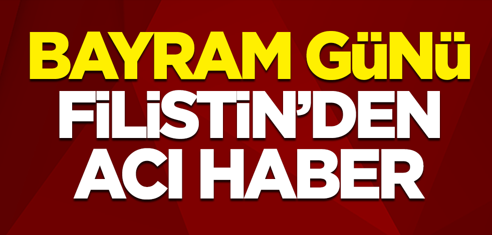 Bayram günü Filistin'den acı haber