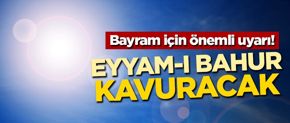 Bayram için önemli uyarı! Eyyam-ı Bahur kavuracak