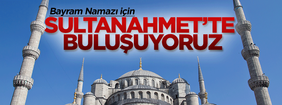 Bayram namazı için Sultanahmet’te buluşuyoruz