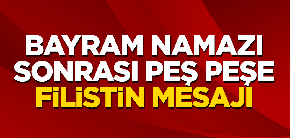 Bayram namazı sonrası siyasilerden peş peşe Filistin mesajı