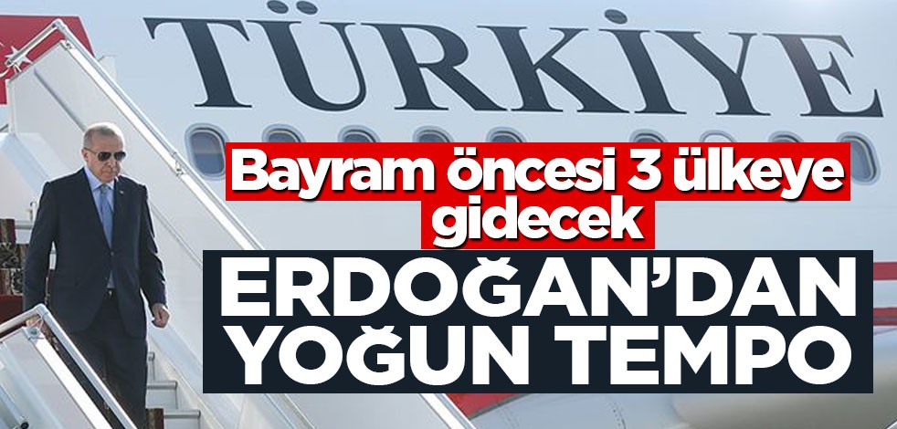 Bayram öncesi 3 ülkeye gidecek! Erdoğan'dan yoğun tempo