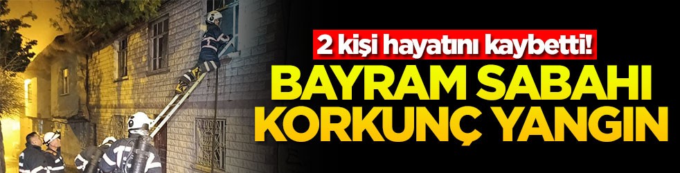 Bayram sabahı korkunç yangın! 2 kişi hayatını kaybetti