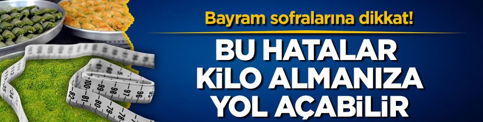 Bayram sofralarına dikkat! Bu hatalar kilo almanıza yol açabilir