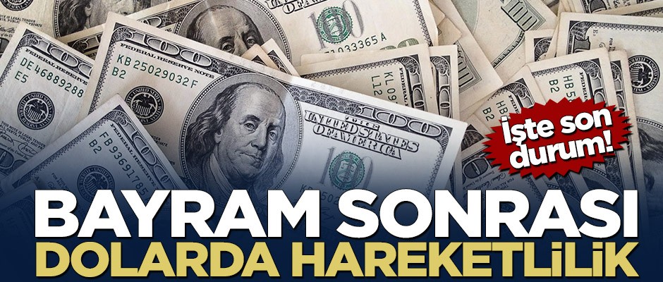 Bayram sonrası dolarda hareketlilik! İşte son durum