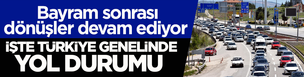 Bayram sonrası dönüşler devam ediyor! İşte Türkiye genelinde yol durumu