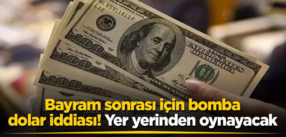 Bayram sonrası için bomba dolar iddiası! Yer yerinden oynayacak