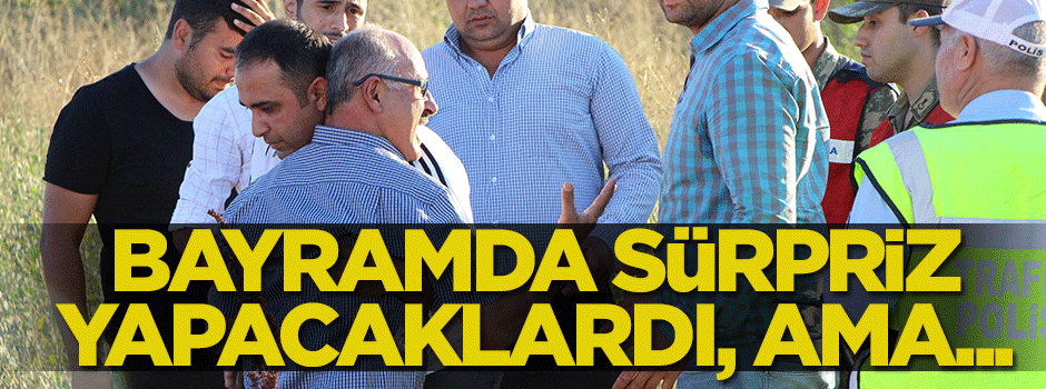 Bayram sürprizi yapacaklardı... Hepsi öldü