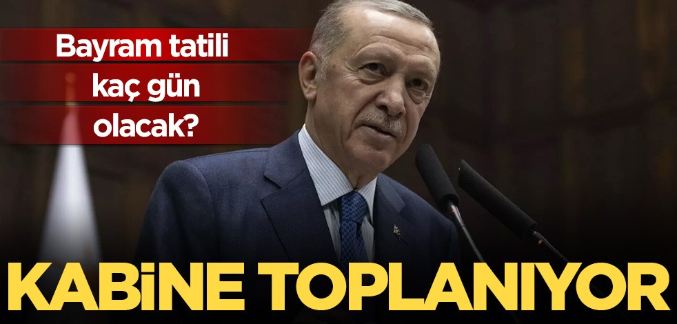 Bayram tatili kaç gün olacak? Kabine toplanıyor.