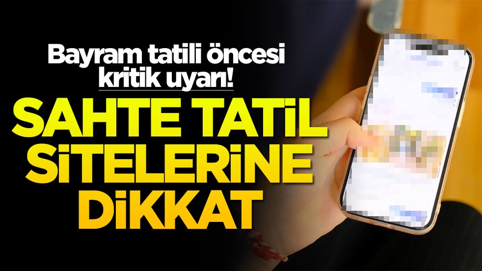 Bayram tatili öncesi kritik uyarı! Sahte tatil sitelerine dikkat