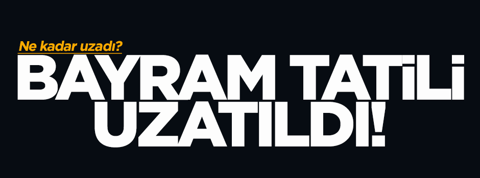 Bayram tatili uzatıldı!