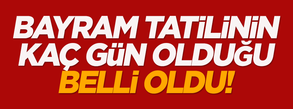 Bayram tatilinin kaç gün olduğu belli oldu!
