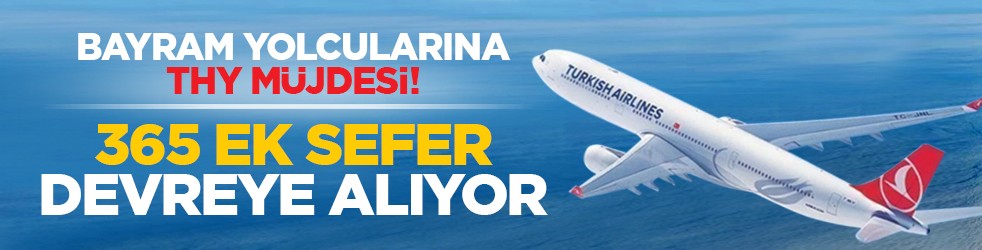 Bayram yolcularına THY müjdesi! 365 ek sefer devreye alıyor