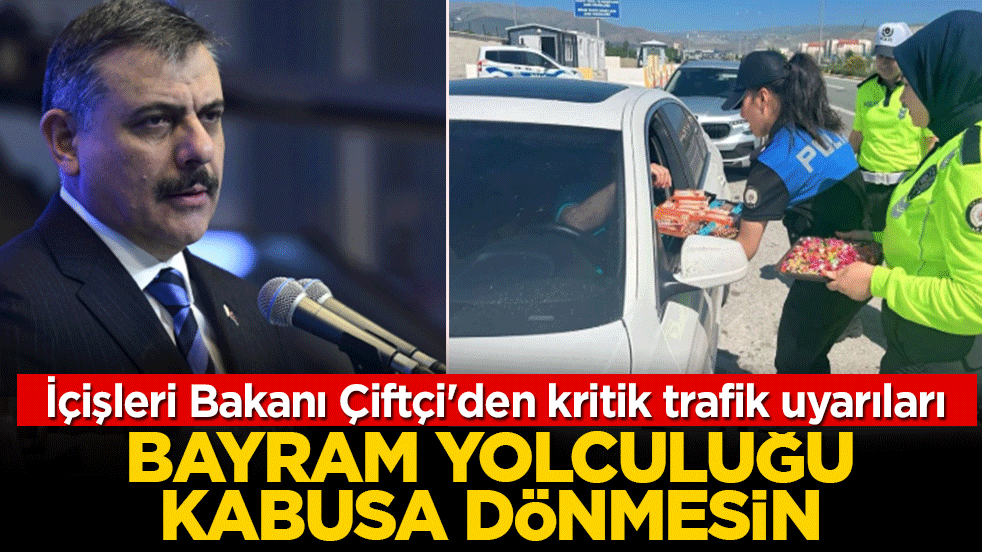 Bayram yolculuğu kabusa dönmesin: İçişleri Bakanı Çiftçi'den kritik trafik uyarıları