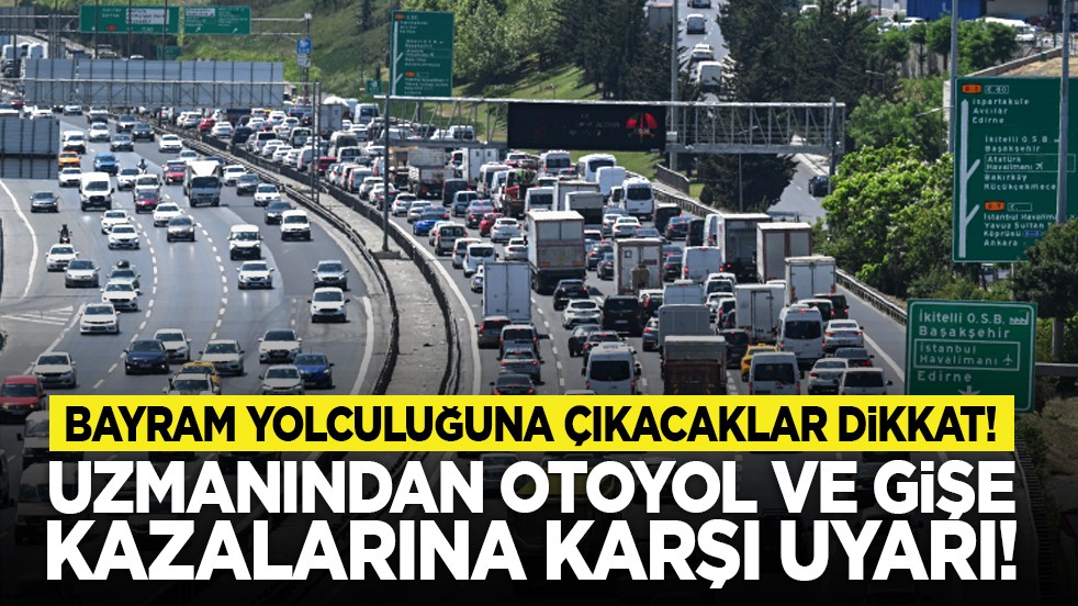 Bayram yolculuğuna çıkacaklar dikkat! Uzmanından otoyol ve gişe kazalarına karşı uyarı!